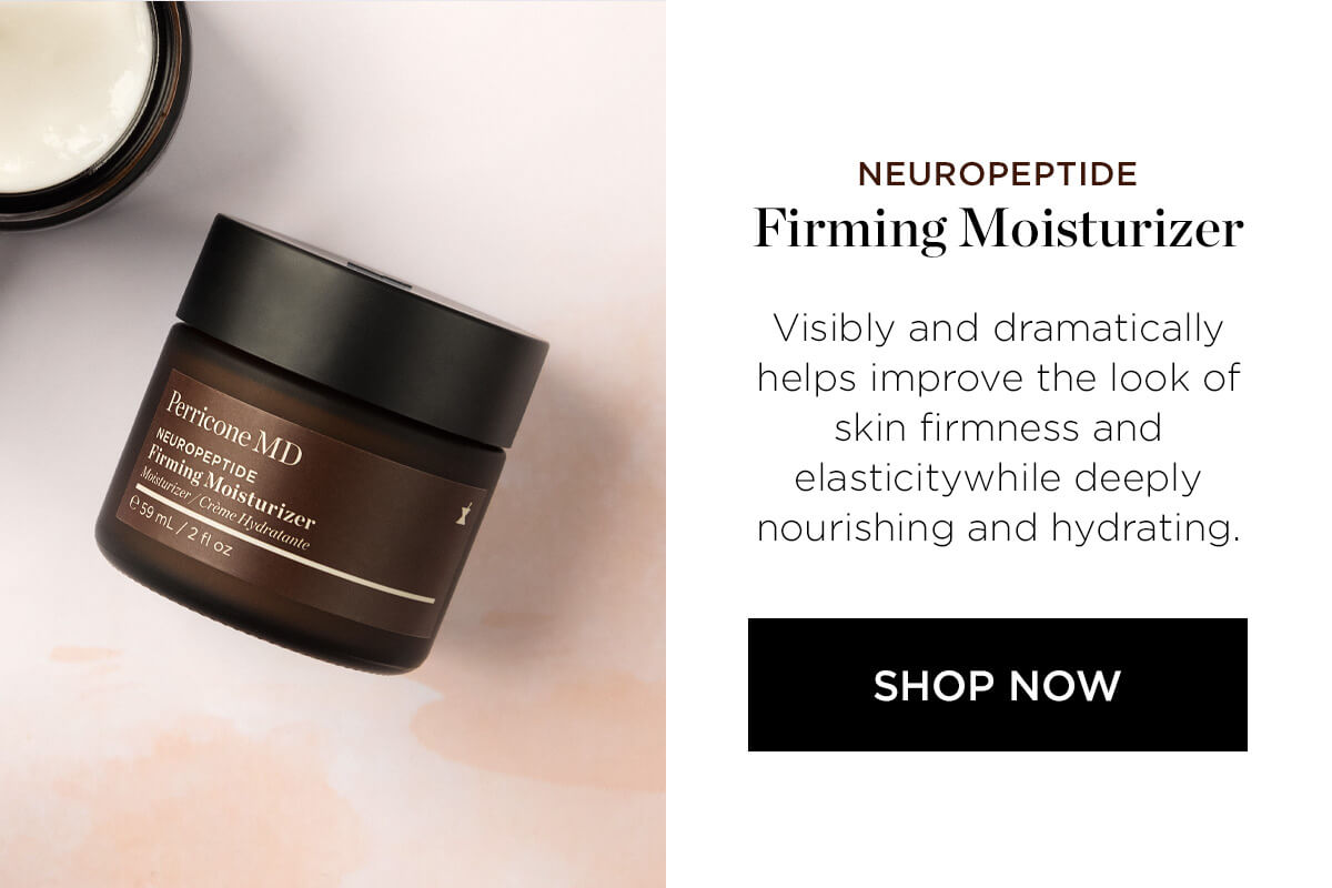  NEUROPEPTIDE Firming Moisturizer Visibly and dramatically helps improve the look of skin firmness and elasticitywhile deeply nourishing and hydrating. SHOP NOW 