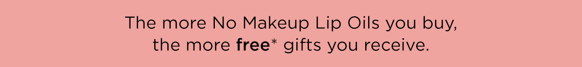 THE MORE NO MAKEUP LIP OILS YOU BUY THE MORE FREE GIFTS YOU RECEIVE