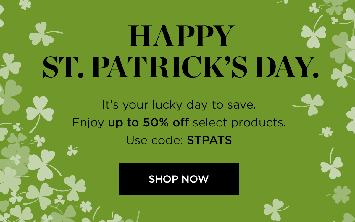 N VAL o HAPPY ST.PATRICKS DAY. Its your lucky day to save. # 3 Enjoy up to 50% off select products. : K e Use code: STPATS ':k 4- orow 'es n? TN S 