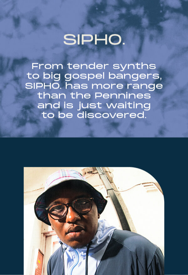Sipho. From tender synths to big gospel bangers, SIPHO. Has more range than the pennines and is just waiting to be discovered.