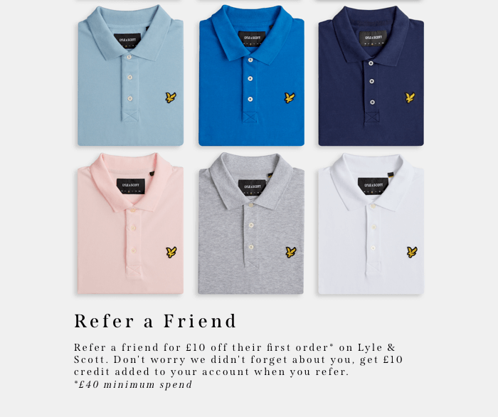Refer A Friend for £10 Off their first order* on Lyle & Scott. Don't worry we didn't forget about you, get £10 off credit added to your account when you refer. *£40 minimum spend
