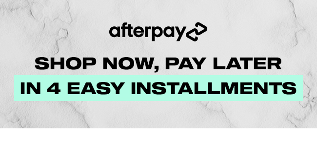 afterpays SHOP NOW, PAY LATER IN 4 EASY INSTALLMENTS 