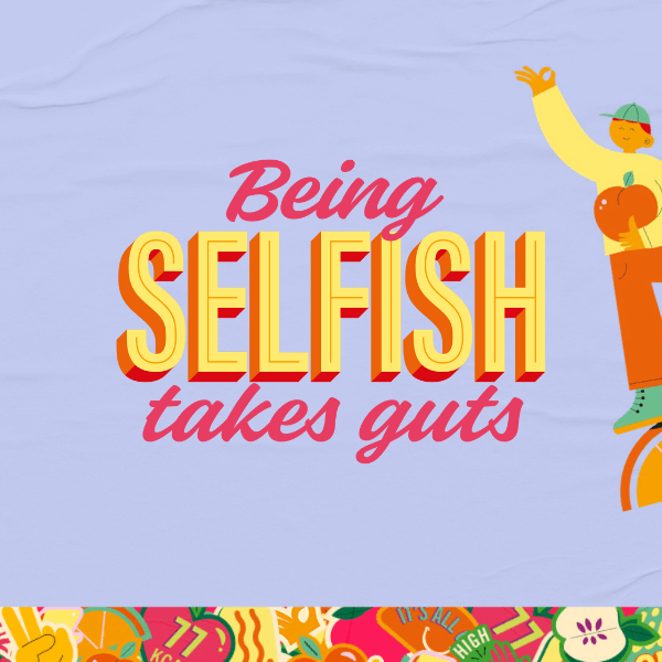 BEING SELFISH TAKES GUTS. You do you. Made with real fruit. Follow your gut.