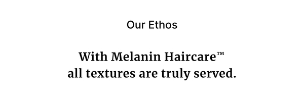 Our Ethos With Melanin Haircare all textures are truly served.