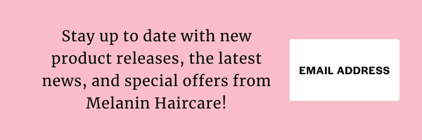 Stay up to date with new product releases, the latest news, and special offers from Melanin Haircare! Email Address