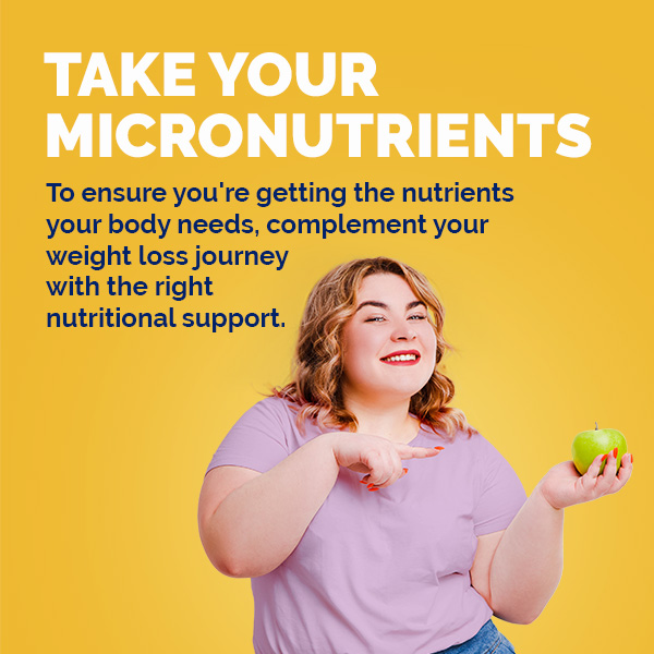 Take Your Micronutrients. To ensure you're getting the nutrients your body needs, complement your weight loss journey with the right nutritional support.