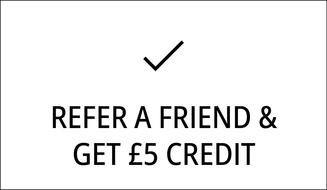 REFER A FRIEND &  GET £5 CREDIT