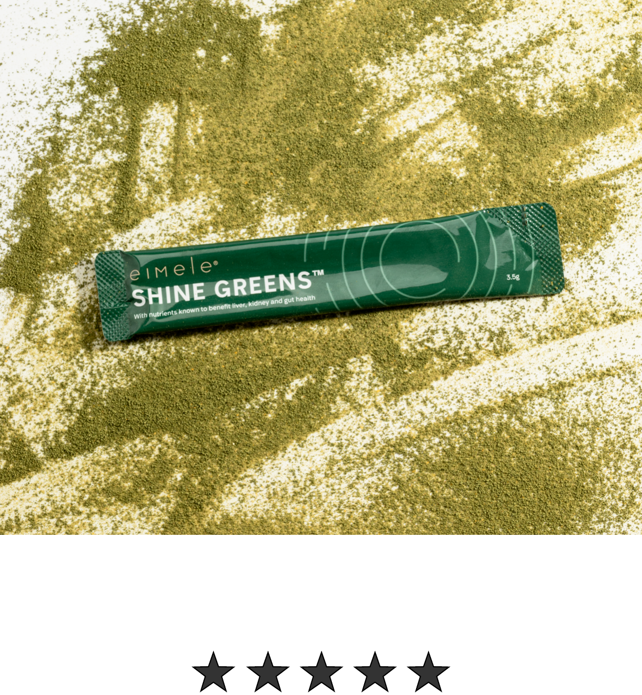 5 stars. I absolutely love Shine Greens. It's such a simple addition to my daily routine and the benefits are felt very quickly. Clear skin, less bloating and more energy. I highly recommend - shine greens. Mimi