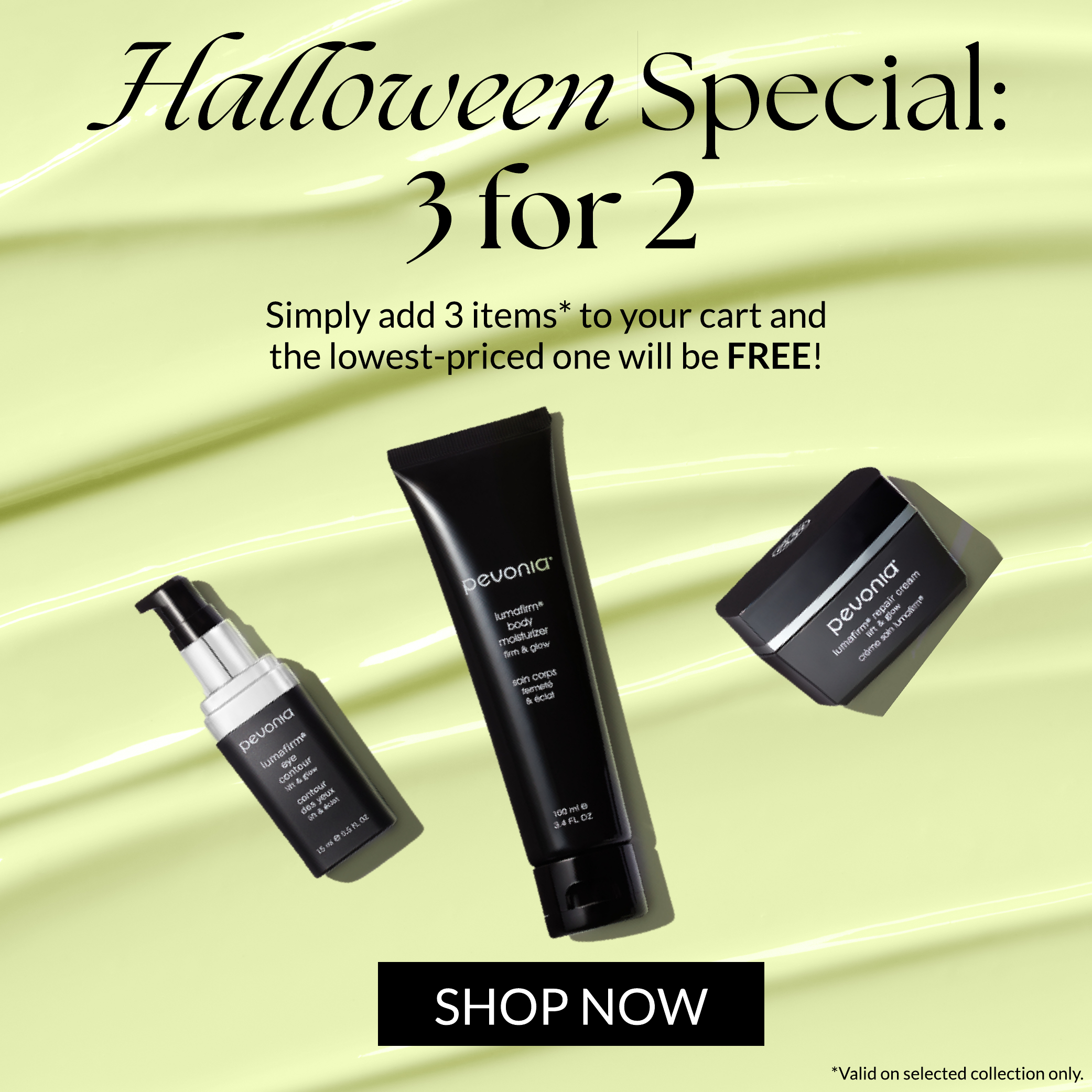 HALLOWEEN SPECIAL: 3 FOR 2 | Simply add 3 items to your cart , and the lowest priced item will be free. Valid on selected collection only