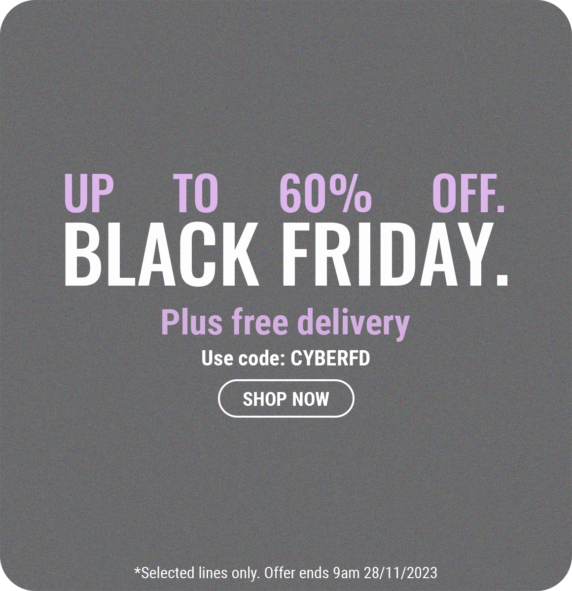 Enjoy free delivery when you use the code CYBERFD
