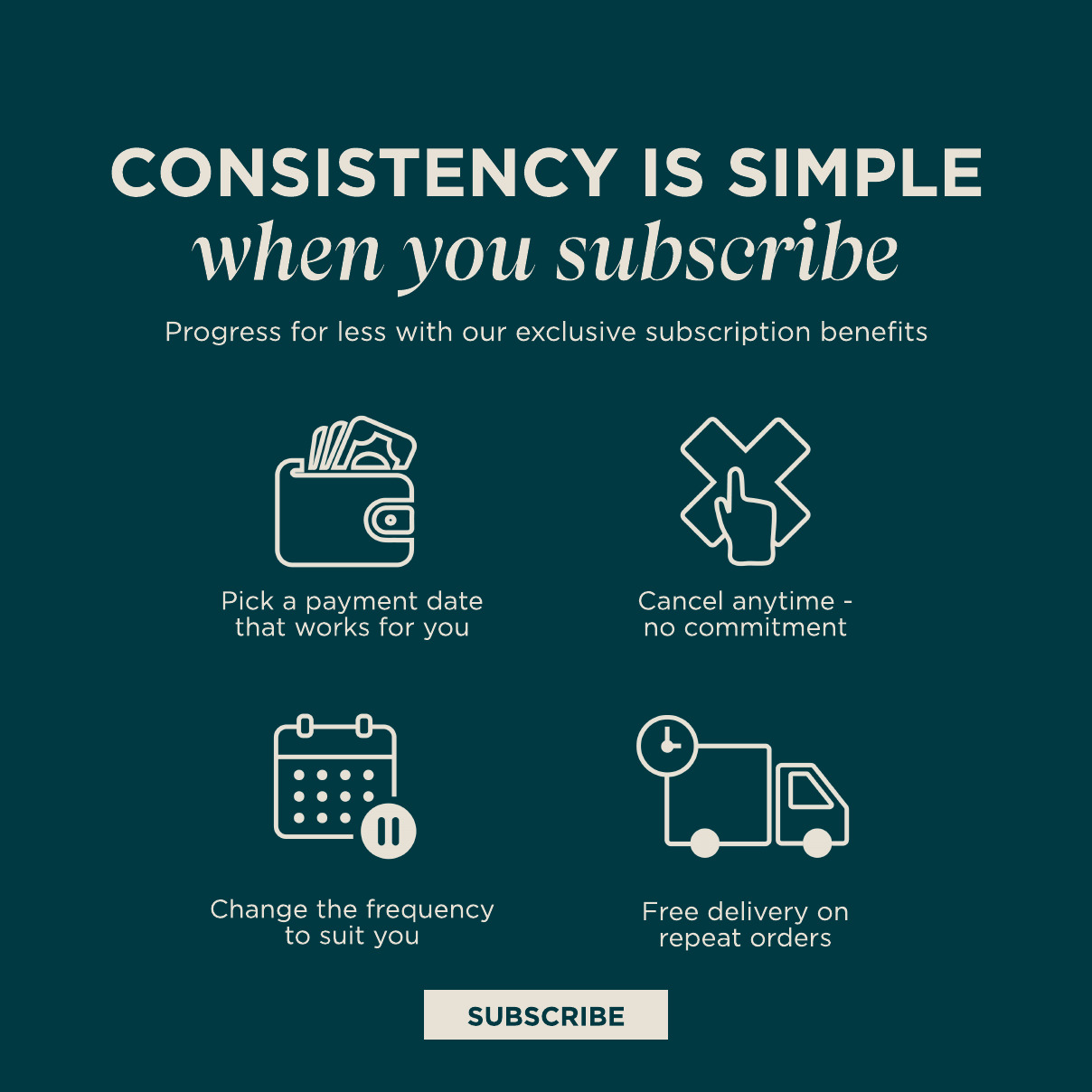 Consistency is simple when you subscribe. Progress for less with our exclusive subscription benefits. Pick a payment date that works for you. Change the frequency. Cancel Anytime. Free delivery on repeat orders. Subscribe