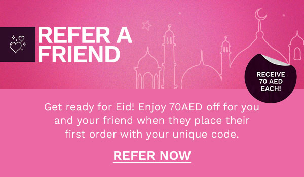 REFERA FRIEND @11 Get ready for Eid! Enjoy 70AED off for you and your friend when they place their first order with your unique code. REFER NOW 
