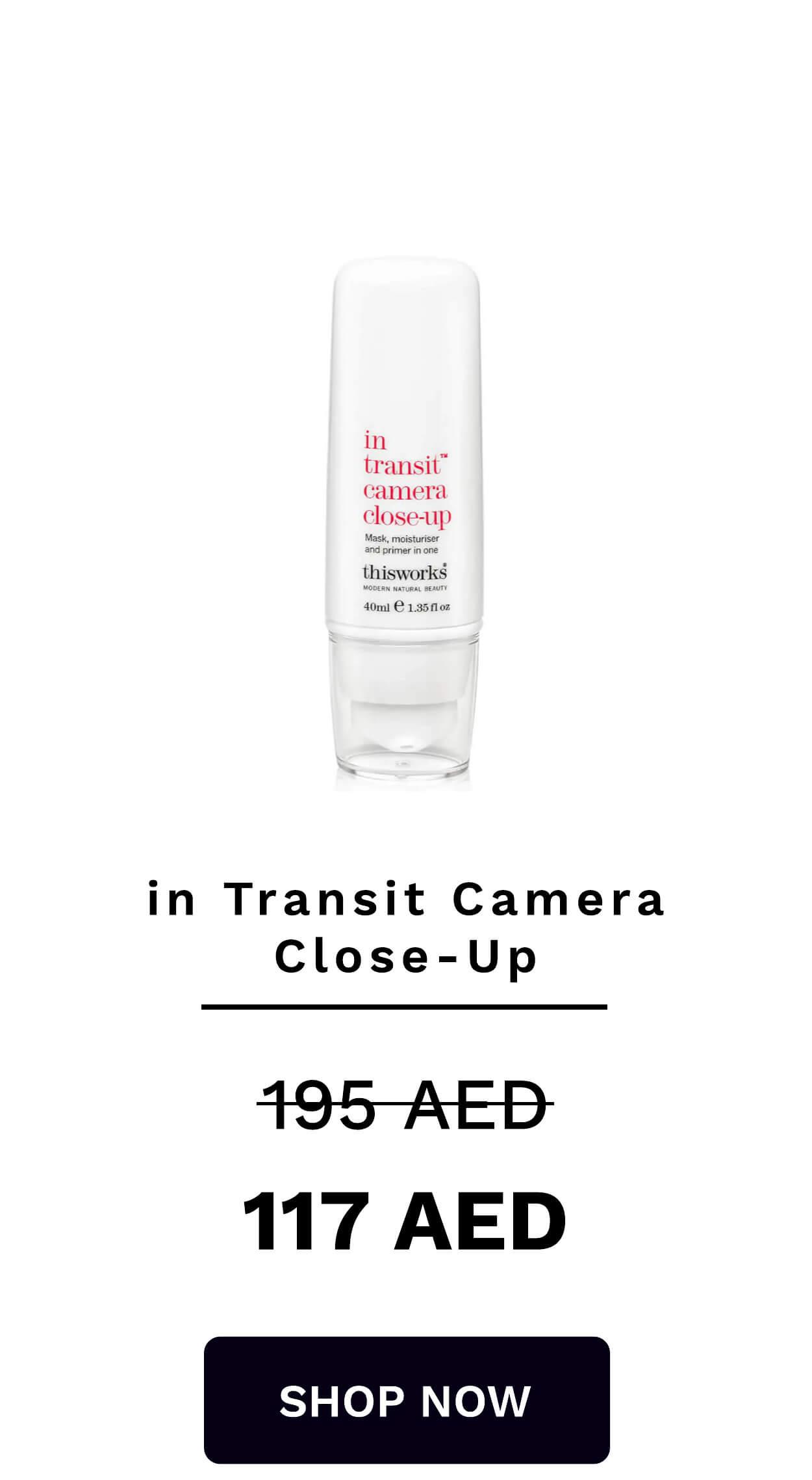 Mask, moisturiser and primer in one in Transit Camera Close-Up 195-AED 117 AED SHOP NOW 