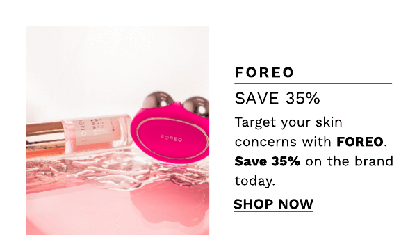  FOREO SAVE 35% Target your skin concerns with FOREO. Save 35% on the brand today. SHOP NOW 