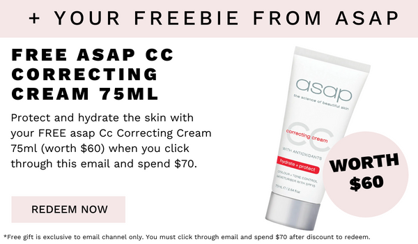  YOUR FREEBIE FREE ASAP CC CORRECTING CREAM 75ML Protect and hydrate the skin with your FREE asap Cc Correcting Cream 75ml worth $60 when you click through this email and spend $70. REDEEM NOW FROM ASAP Free gt Is exclusive to email channel only. You must click through email and spend $70 after discount to redeern. 