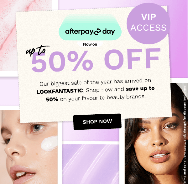 afterpayday Nowon Wl our biggest sale of the year has arrived on LOOKFANTASTIC. Shop now and save up to 50% on your favourite beauty brands. 