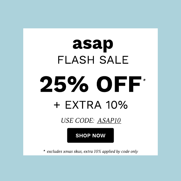 asap FLASH SALE 25% OFF EXTRA 10% USE CODE: ASAP10 excludes xmas skus, extra 105 applied by code only 