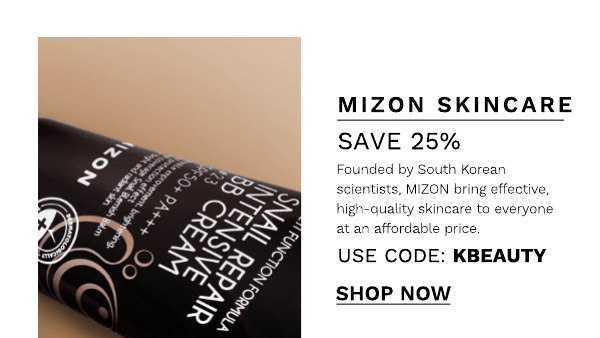  MIZON SKINCARE SAVE 25% Founded by South Korean s . MIZON bring effective. ty skincare to everyone at an affordable price. USE CODE: KBEAUTY SHOP Now 