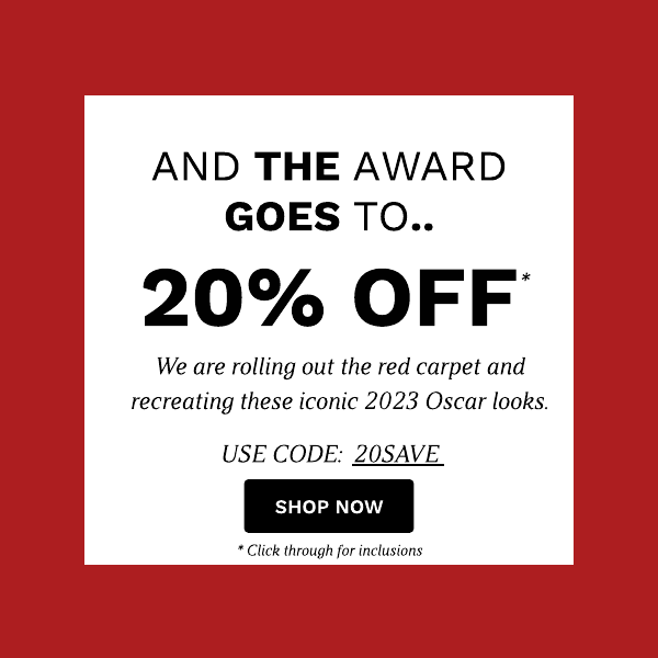AND THE AWARD GOES TO.. 20% OFF We are rolling out the red carpet and recreating these iconic 2023 Oscar looks. USE CODE: 20SAVE * Click through for inclusions 