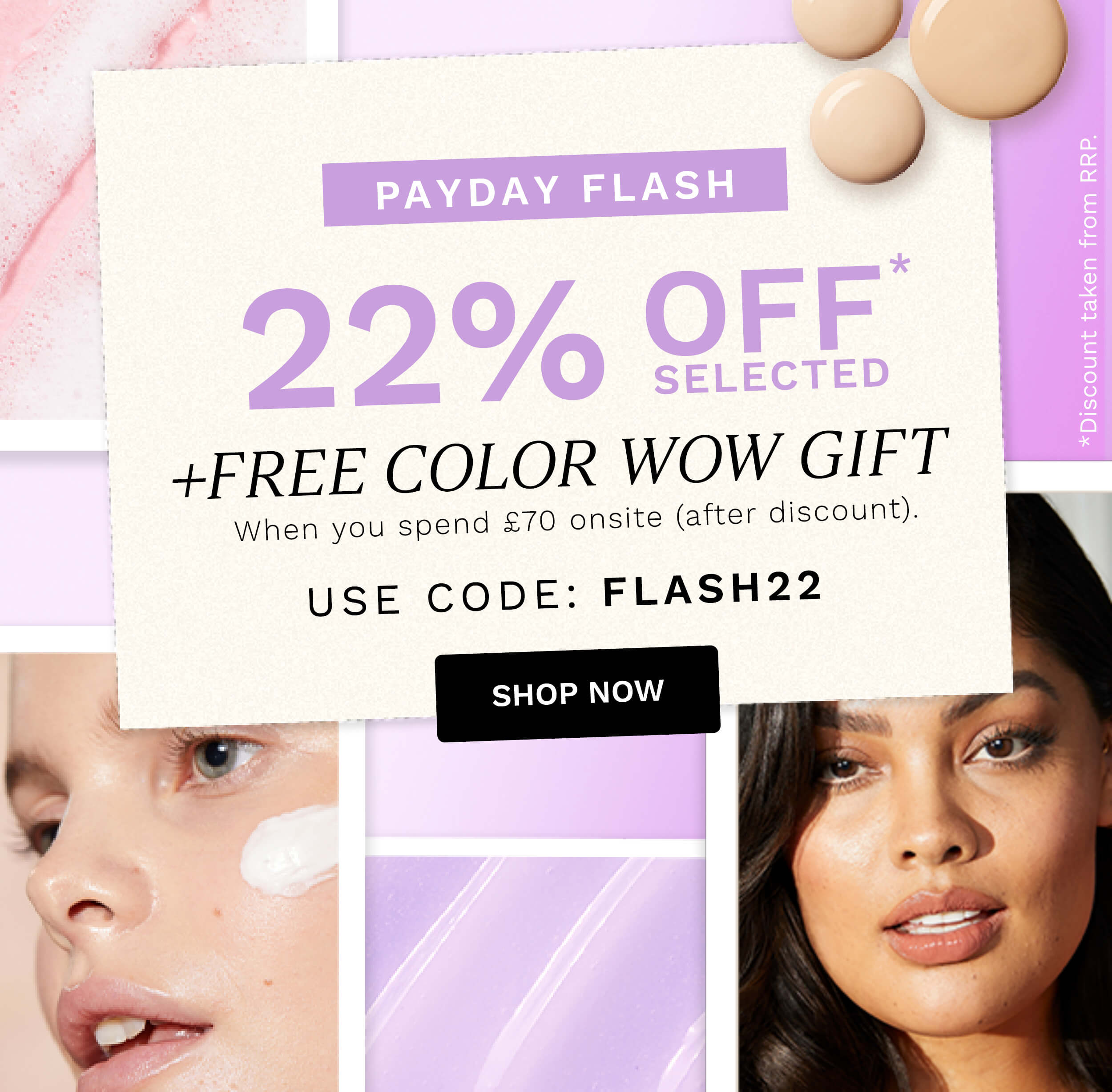 FREE COLOR WOW GIFT When you spend 70 onsite after discount. USE CODE: FLASH22 SHOP NOW 