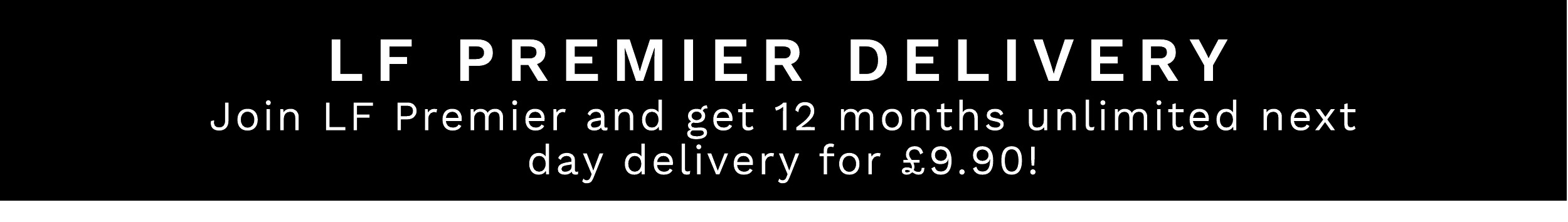 LF PREMIER DELIVERY Join LF Premier and get 12 months unlimited next day delivery for 9.90! 