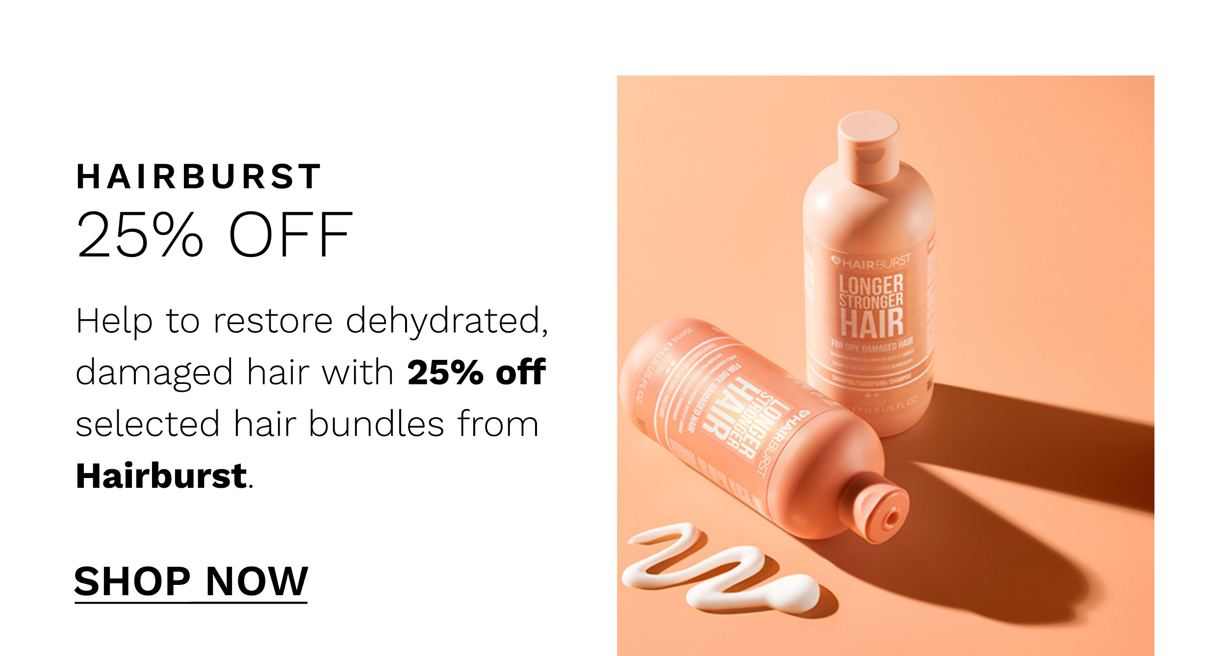 HAIRBURST 25% OFF Help to restore dehydrated, damaged hair with 25% off selected hair bundles from Hairburst. SHOP NOW 