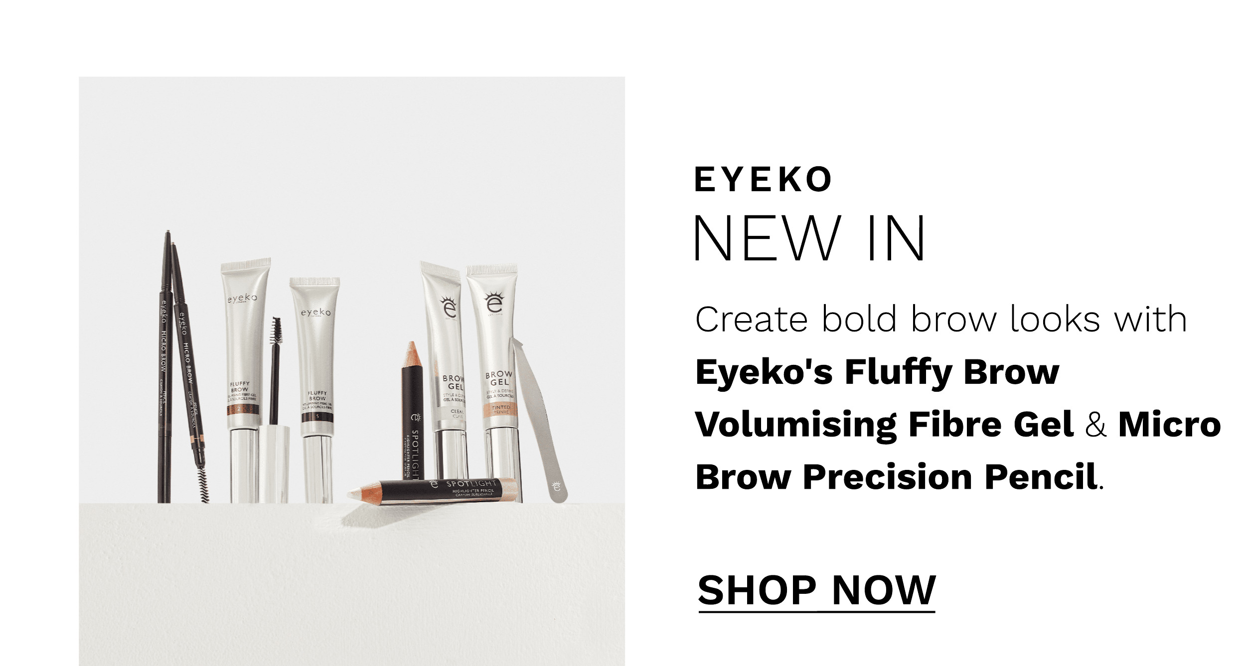  EYEKO NEW IN Create bold brow looks with Eyeko's Fluffy Brow Volumising Fibre Gel Micro Brow Precision Pencil. SHOP NOW 