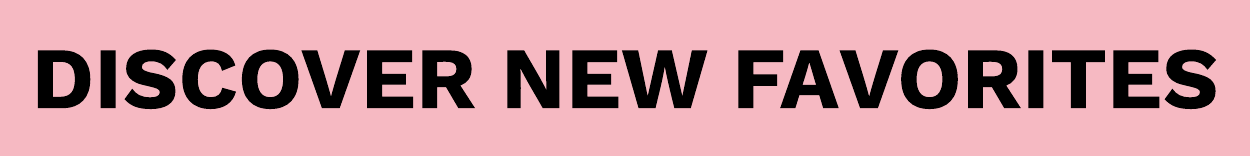 DISCOVER NEW FAVORITES