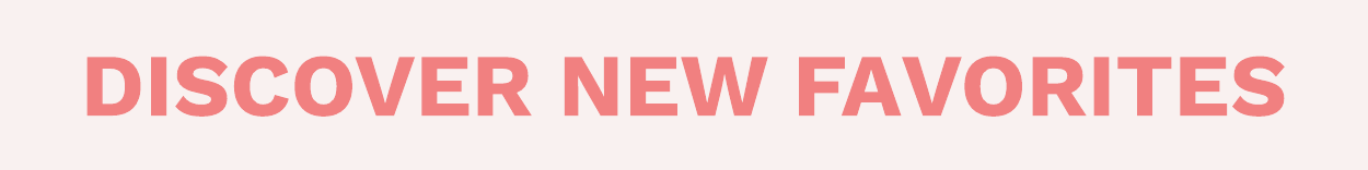 DISCOVER NEW FAVORITES